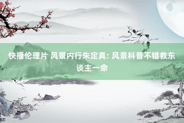 快播伦理片 风景内行朱定真: 风景科普不错救东谈主一命