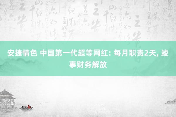 安捷情色 中国第一代超等网红: 每月职责2天， 竣事财务解放