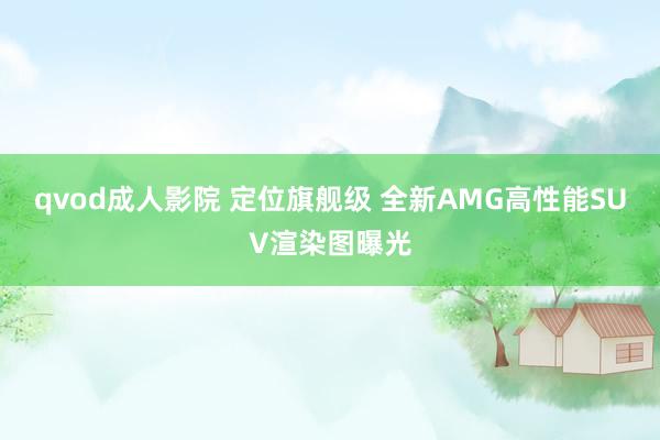 qvod成人影院 定位旗舰级 全新AMG高性能SUV渲染图曝光
