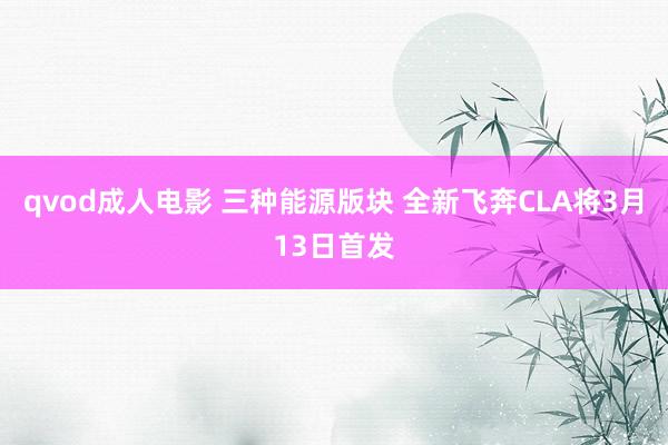 qvod成人电影 三种能源版块 全新飞奔CLA将3月13日首发