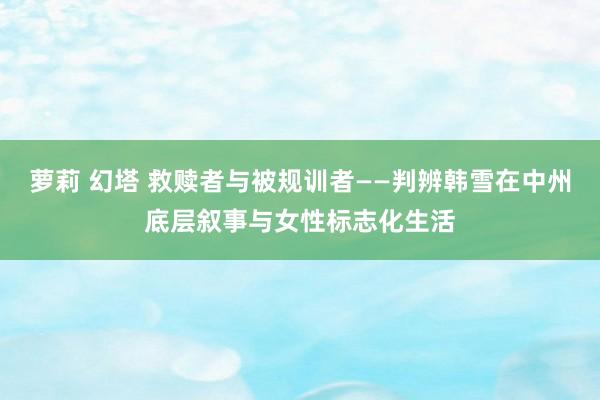 萝莉 幻塔 救赎者与被规训者——判辨韩雪在中州底层叙事与女性标志化生活