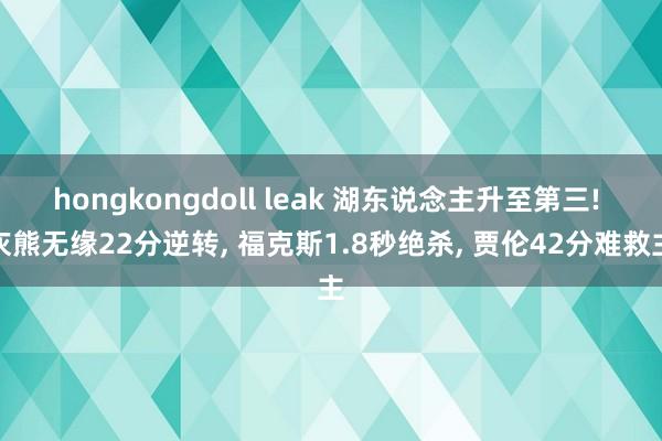 hongkongdoll leak 湖东说念主升至第三! 灰熊无缘22分逆转， 福克斯1.8秒绝杀， 贾伦42分难救主