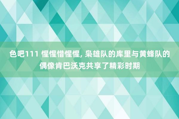 色吧111 惺惺惜惺惺， 枭雄队的库里与黄蜂队的偶像肯巴沃克共享了精彩时期