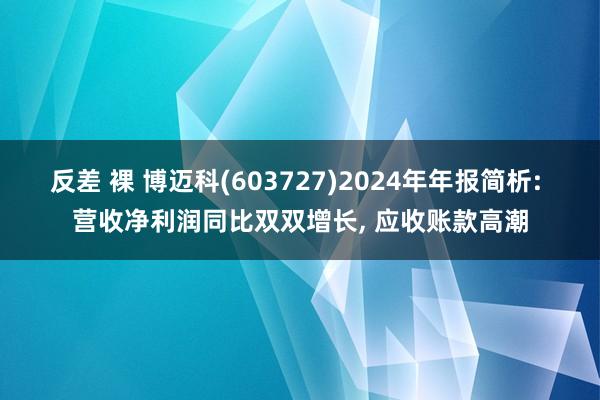 反差 裸 博迈科(603727)2024年年报简析: 营收净利润同比双双增长， 应收账款高潮