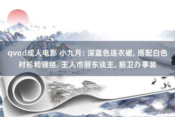qvod成人电影 小九月: 深蓝色连衣裙， 搭配白色衬衫和领结， 王人市丽东谈主， 前卫办事装