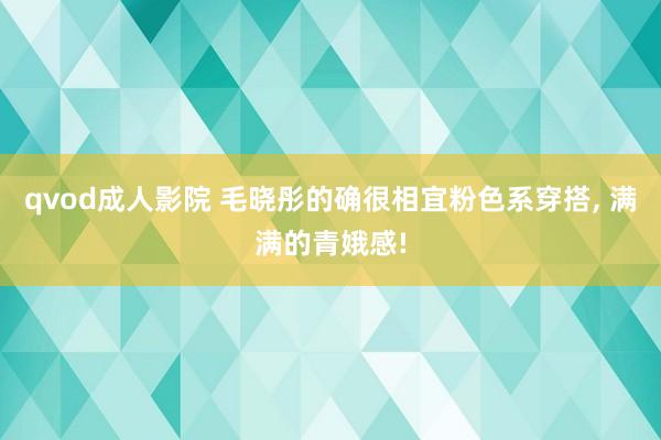 qvod成人影院 毛晓彤的确很相宜粉色系穿搭， 满满的青娥感!
