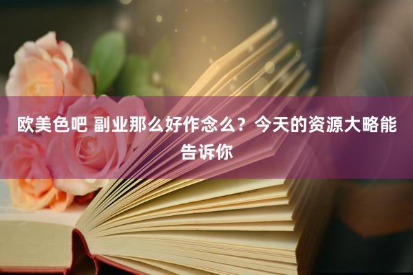 欧美色吧 副业那么好作念么？今天的资源大略能告诉你