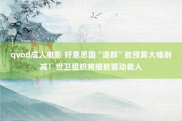 qvod成人电影 好意思国“退群”致预算大幅削减！世卫组织将细致驱动裁人
